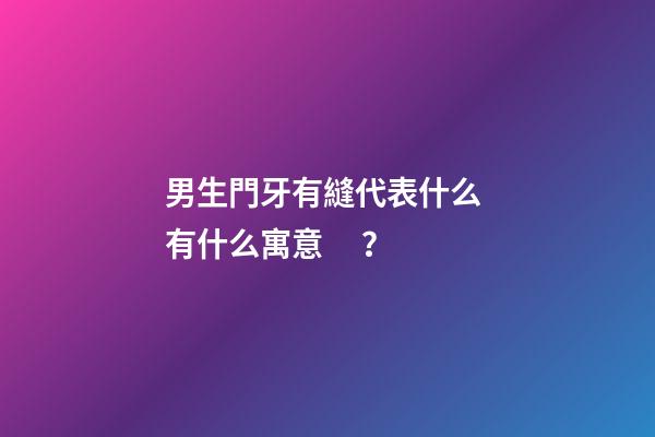 男生門牙有縫代表什么 有什么寓意？